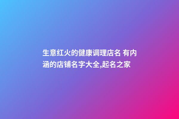 生意红火的健康调理店名 有内涵的店铺名字大全,起名之家-第1张-店铺起名-玄机派